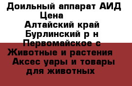 Доильный аппарат АИД-2 › Цена ­ 15 000 - Алтайский край, Бурлинский р-н, Первомайское с. Животные и растения » Аксесcуары и товары для животных   